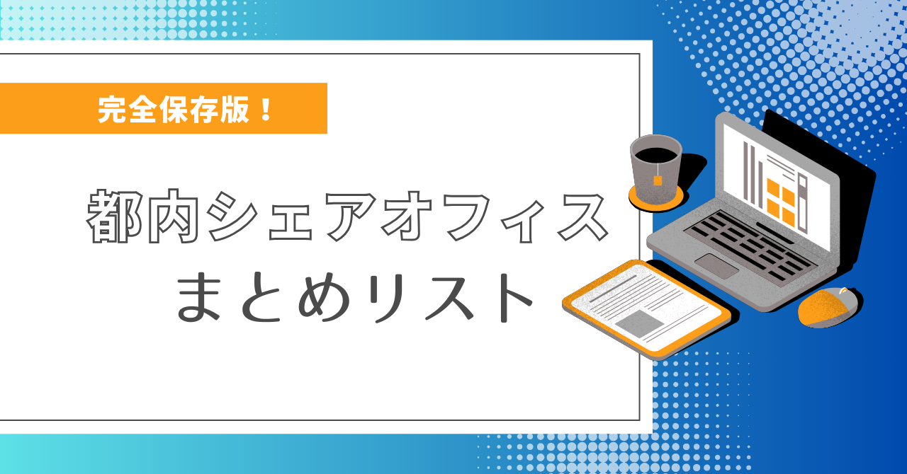 【完全保存版】都内シェアオフィスまとめリスト！250施設をご紹介｜オフィス探しDXサービスcocosy