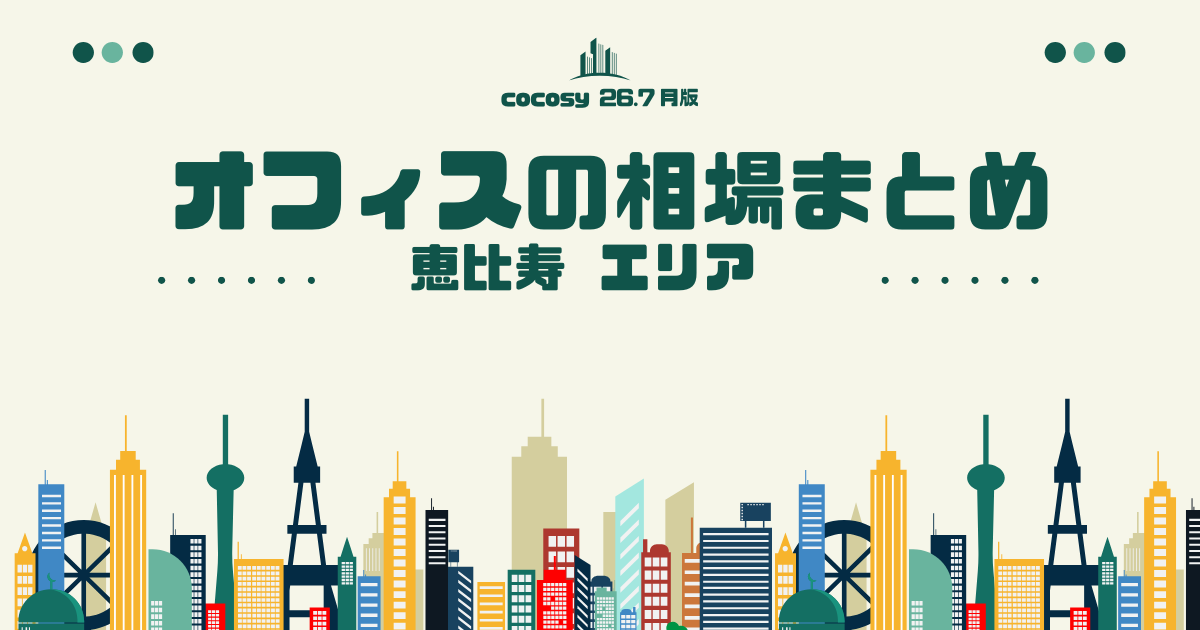 恵比寿のオフィス相場まとめ【10〜50人】（2026年7月版）